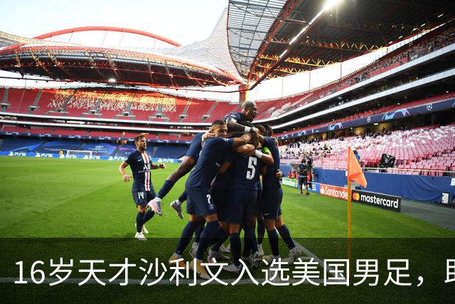 16岁天才沙利文入选美国男足，助力新一代足球之路